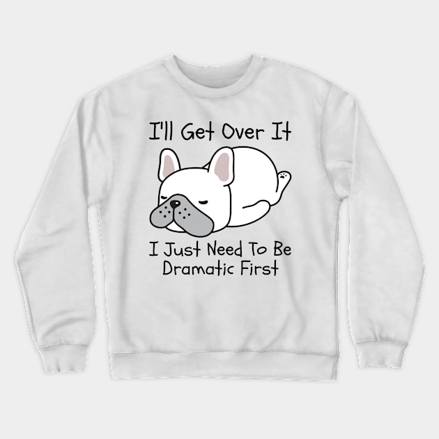 I'll Get Over It I Just Need To Be Dramatic First Crewneck Sweatshirt by CoubaCarla